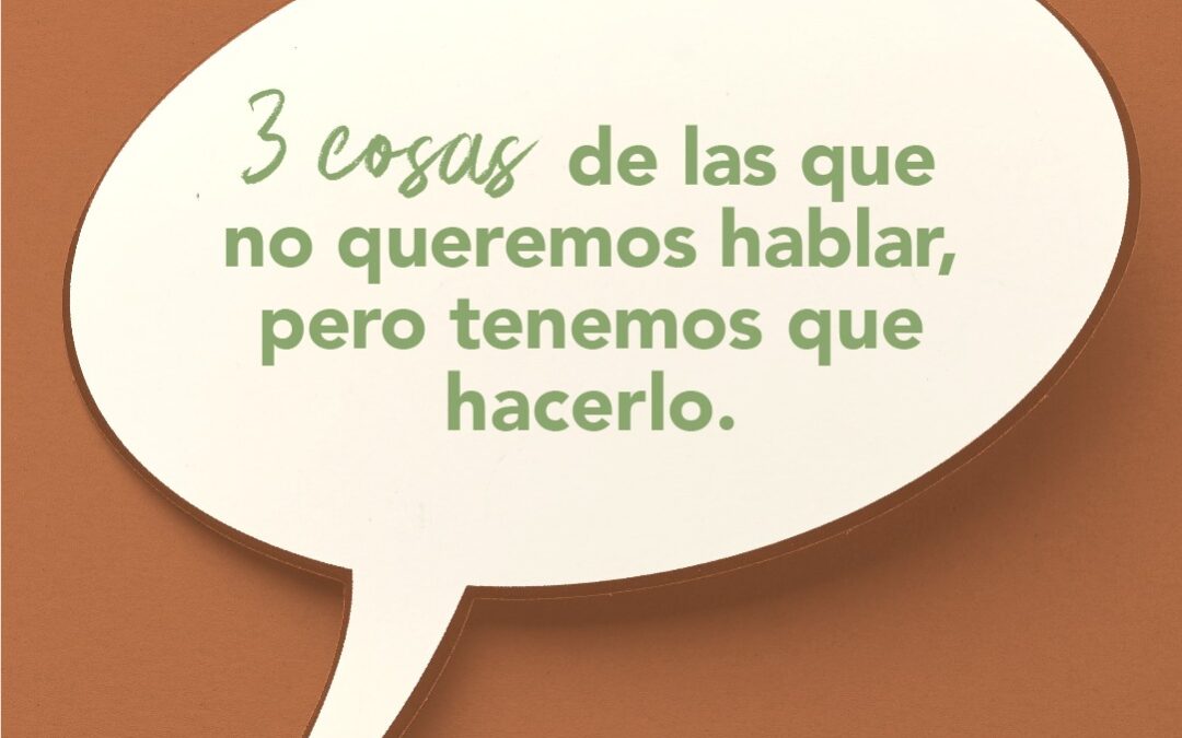 3 cosas de las que no queremos hablar, pero tenemos que hacerlo.